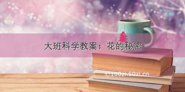 大班科学教案：花的秘密