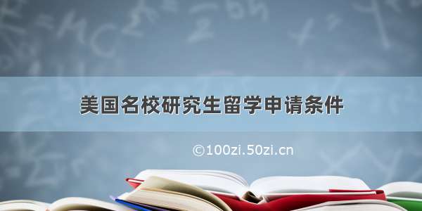 美国名校研究生留学申请条件