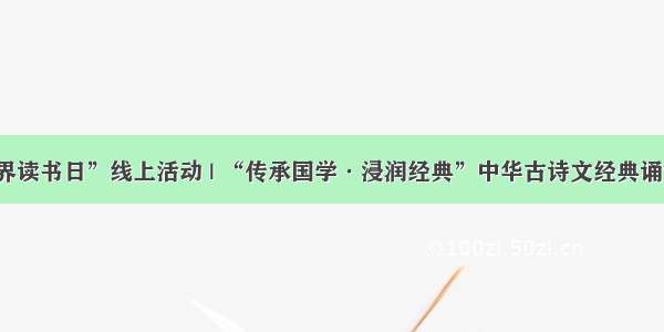 “世界读书日”线上活动 | “传承国学·浸润经典”中华古诗文经典诵读活动