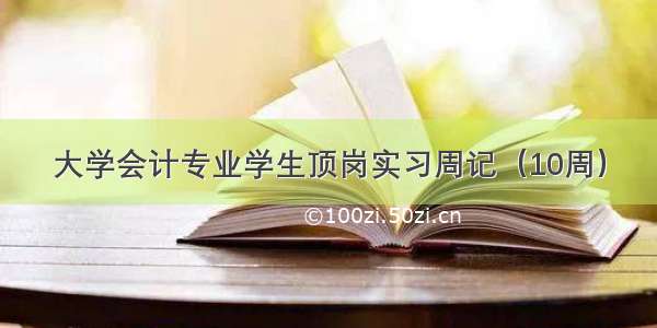 大学会计专业学生顶岗实习周记（10周）