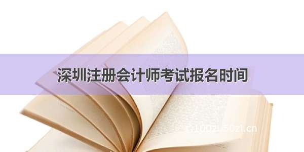 深圳注册会计师考试报名时间