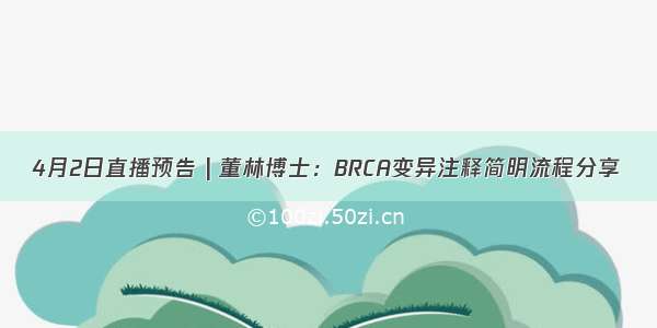 4月2日直播预告 | 董林博士：BRCA变异注释简明流程分享