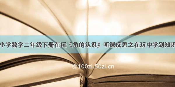 小学数学二年级下册在玩《角的认识》听课反思之在玩中学到知识