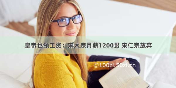 皇帝也领工资：宋太宗月薪1200贯 宋仁宗放弃