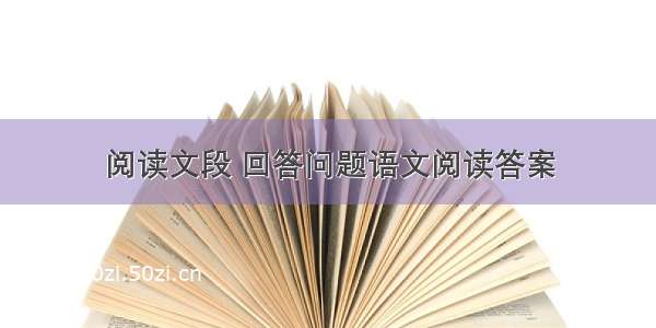 阅读文段 回答问题语文阅读答案