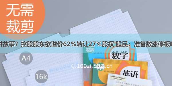 讲故事？控股股东欲溢价62％转让27％股权 股民：准备数涨停板吧