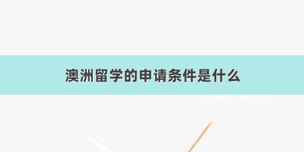 澳洲留学的申请条件是什么