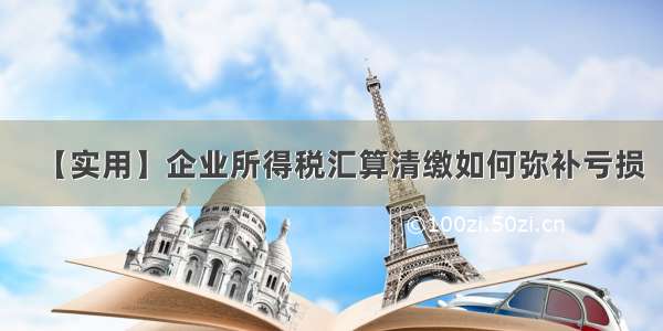 【实用】企业所得税汇算清缴如何弥补亏损