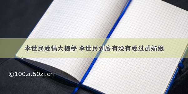 李世民爱情大揭秘 李世民到底有没有爱过武媚娘