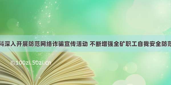 保卫科深入开展防范网络诈骗宣传活动 不断增强全矿职工自我安全防范意识