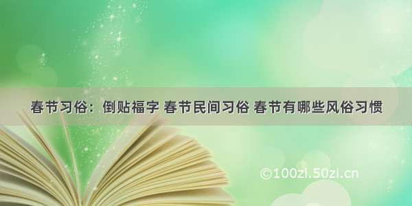 春节习俗：倒贴福字 春节民间习俗 春节有哪些风俗习惯