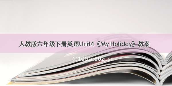 人教版六年级下册英语Unit4《My Holiday》教案