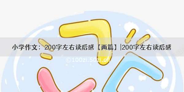 小学作文：200字左右读后感【两篇】|200字左右读后感