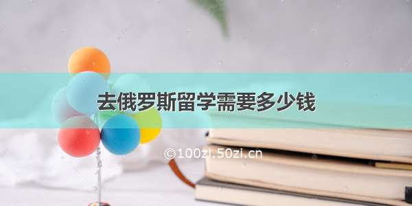 去俄罗斯留学需要多少钱