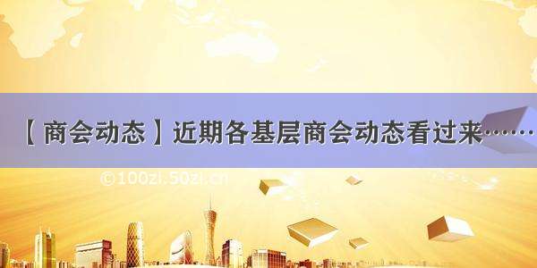 【商会动态】近期各基层商会动态看过来……