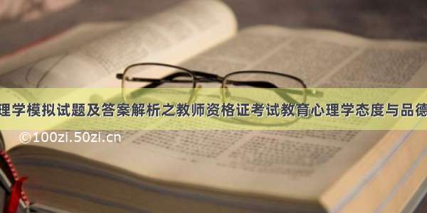 中学教育心理学模拟试题及答案解析之教师资格证考试教育心理学态度与品德的形成 教师