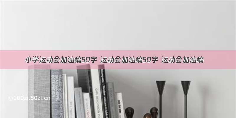 小学运动会加油稿50字 运动会加油稿50字 运动会加油稿