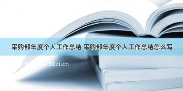 采购部年度个人工作总结 采购部年度个人工作总结怎么写