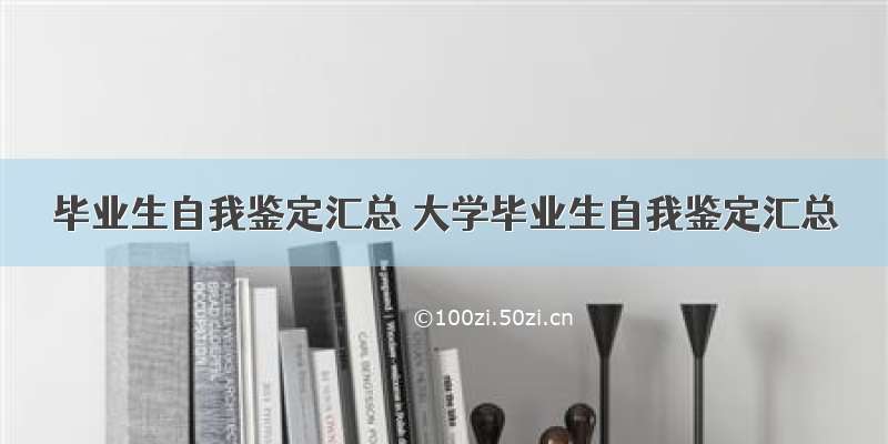 毕业生自我鉴定汇总 大学毕业生自我鉴定汇总