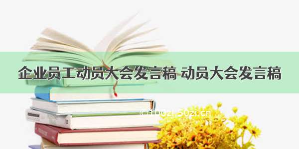 企业员工动员大会发言稿 动员大会发言稿