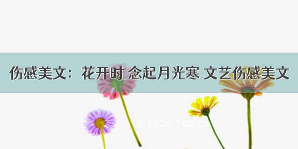 伤感美文：花开时 念起月光寒 文艺伤感美文