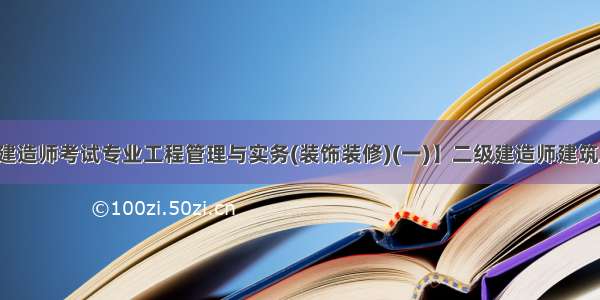 【二级建造师考试专业工程管理与实务(装饰装修)(一)】二级建造师建筑工程试题