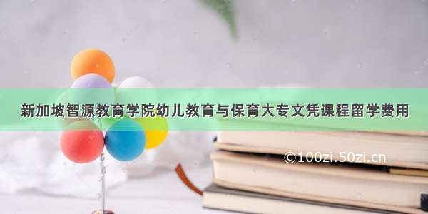 新加坡智源教育学院幼儿教育与保育大专文凭课程留学费用