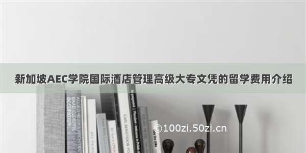 新加坡AEC学院国际酒店管理高级大专文凭的留学费用介绍