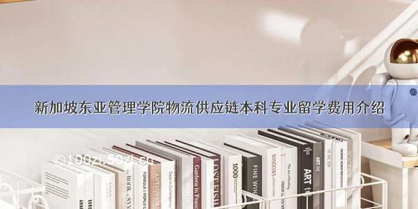 新加坡东亚管理学院物流供应链本科专业留学费用介绍