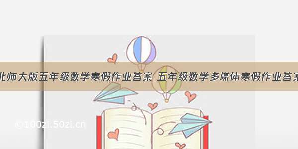 北师大版五年级数学寒假作业答案 五年级数学多媒体寒假作业答案