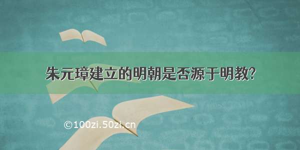 朱元璋建立的明朝是否源于明教?