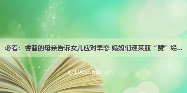 必看：睿智的母亲告诉女儿应对早恋 妈妈们速来取“赞”经...