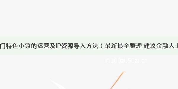 当下最热门特色小镇的运营及IP资源导入方法（最新最全整理 建议金融人士必读！）