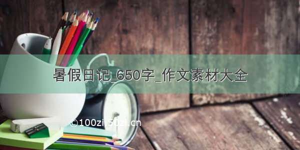 暑假日记_650字_作文素材大全