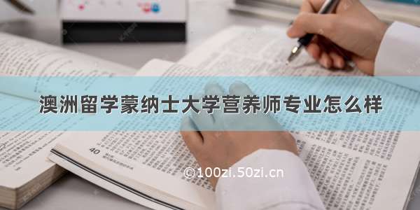 澳洲留学蒙纳士大学营养师专业怎么样