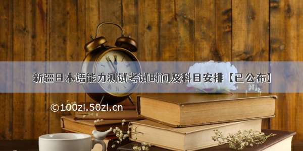 新疆日本语能力测试考试时间及科目安排【已公布】