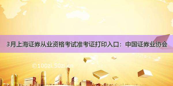 3月上海证券从业资格考试准考证打印入口：中国证券业协会