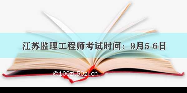 江苏监理工程师考试时间：9月5 6日