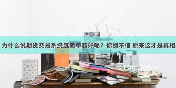 为什么说期货交易系统越简单越好呢？你别不信 原来这才是真相