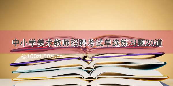 中小学美术教师招聘考试单选练习题20道