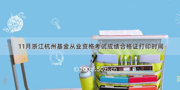 11月浙江杭州基金从业资格考试成绩合格证打印时间