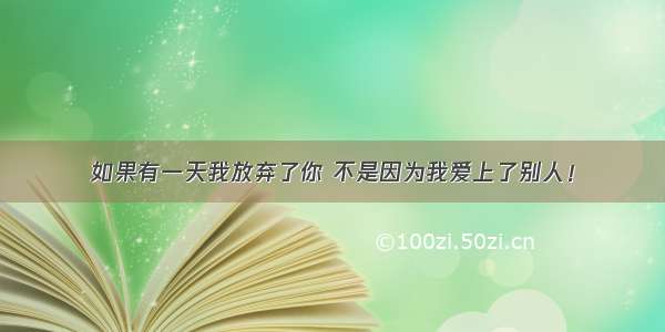 如果有一天我放弃了你 不是因为我爱上了别人！