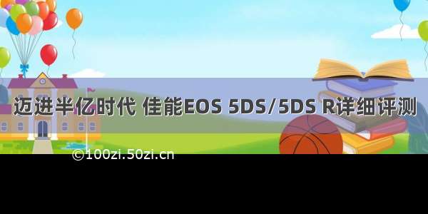 迈进半亿时代 佳能EOS 5DS/5DS R详细评测