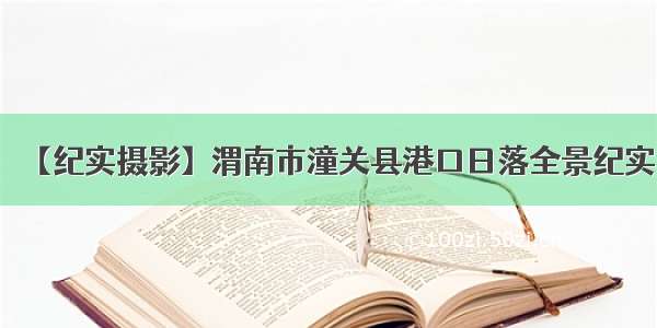 【纪实摄影】渭南市潼关县港口日落全景纪实