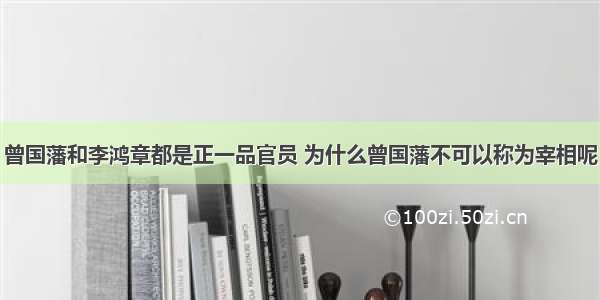 曾国藩和李鸿章都是正一品官员 为什么曾国藩不可以称为宰相呢