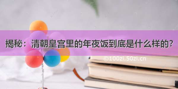 揭秘：清朝皇宫里的年夜饭到底是什么样的？