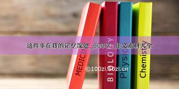 这件事在我的记忆深处_600字_作文素材大全