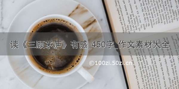 读《三顾茅庐》有感_450字_作文素材大全