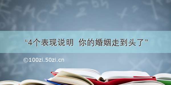 “4个表现说明  你的婚姻走到头了”