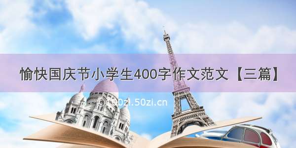 愉快国庆节小学生400字作文范文【三篇】